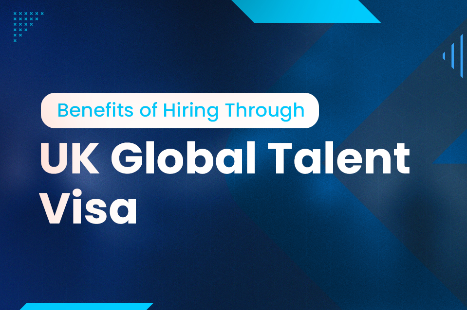 Why Hire Through the UK Global Talent Visa in 2024?