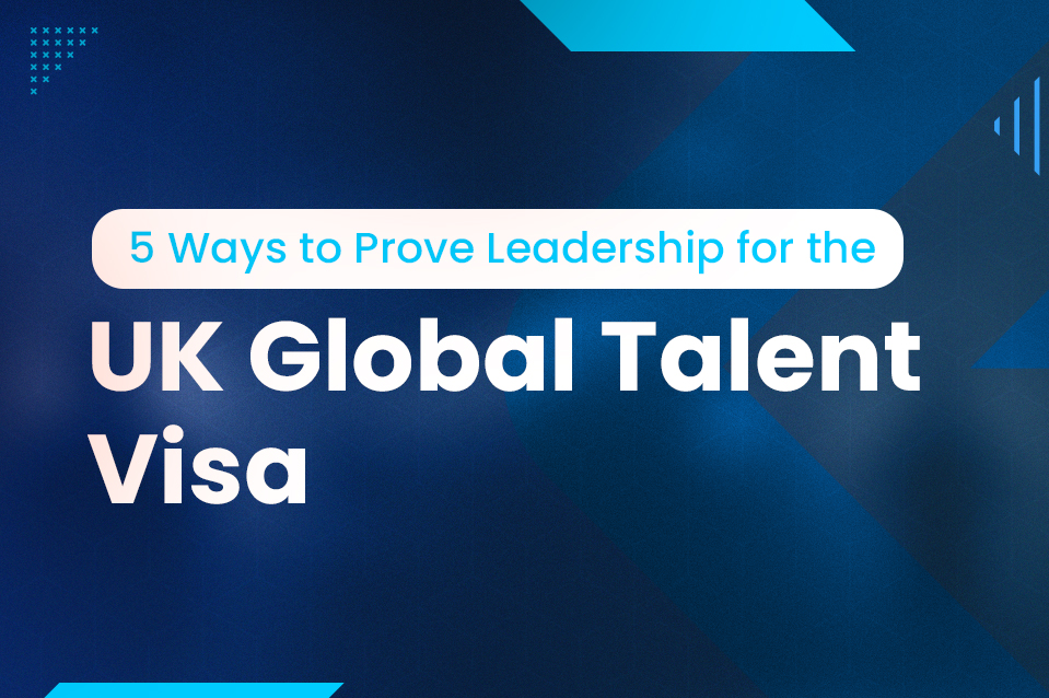 5 Ways to Prove You're a Leader for the UK Global Talent Visa in 2024